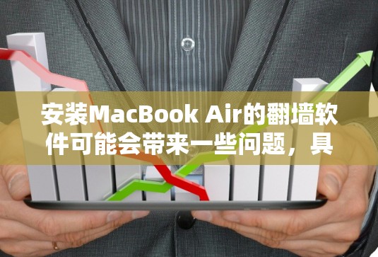 安装MacBook Air的翻墙软件可能会带来一些问题,具体取决于翻墙软件的使用方式和性质。以下是对可能影响的详细分析