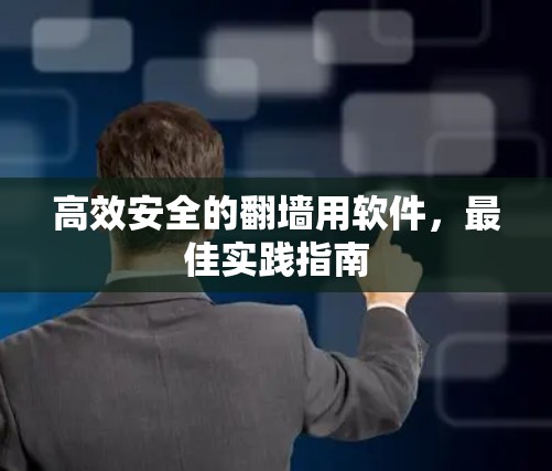 高效安全的翻墙用软件，最佳实践指南