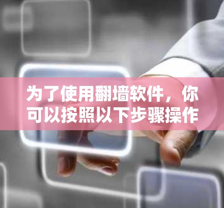 为了使用翻墙软件，你可以按照以下步骤操作