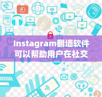 Instagram翻墙软件可以帮助用户在社交媒体平台上修改访问权限。以下是详细的步骤和信息
