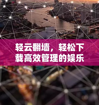 轻云翻墙，轻松下载高效管理的娱乐体验