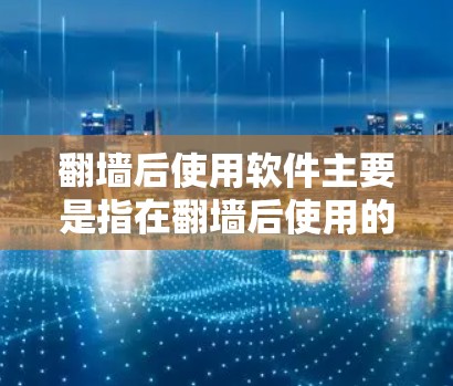 翻墙后使用软件主要是指在翻墙后使用的开发工具、项目管理工具、云服务工具、自动化工具等。以下是一些常见的翻墙后使用的软件推荐,这些工具可以帮助你在翻墙后更高效地开发、测试和部署项目