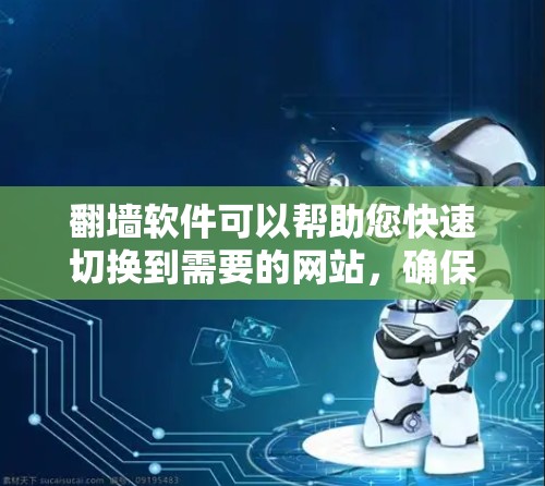 翻墙软件可以帮助您快速切换到需要的网站，确保访问的安全性和效率。以下是一些快速且功能强大的翻墙软件推荐，涵盖了多种需求