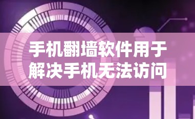手机翻墙软件用于解决手机无法访问互联网、网页或应用的问题。以下是一些常见的手机翻墙软件及其功能