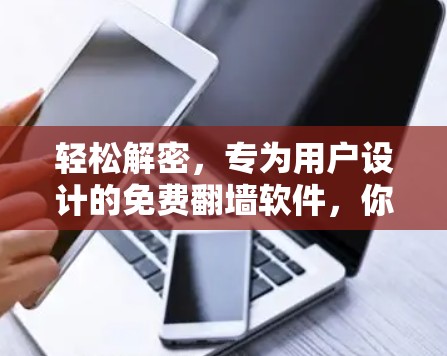 轻松解密，专为用户设计的免费翻墙软件，你值得拥有