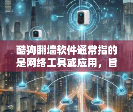 酷狗翻墙软件通常指的是网络工具或应用，旨在帮助用户管理、搜索和分享互联网资源，同时保护隐私和防止被过滤的风险。以下是一些可能与酷狗翻墙软件相关的产品和服务