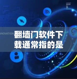 翻墙门软件下载通常指的是用于网络管理的工具，如防火墙、内容过滤器等。以下是一些常见的翻墙门软件及其下载步骤