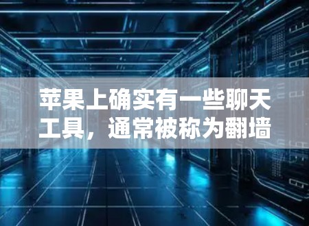 苹果上确实有一些聊天工具,通常被称为翻墙聊天,但具体含义可能因操作而异。以下是一些常见的苹果聊天工具及其功能 苹果上确实有一些聊天工具,通常被称为翻墙聊天,但具体含义可能因操作而异。以下是一些常见的苹果聊天工具及其功能