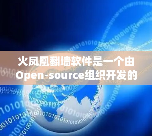 火凤凰翻墙软件是一个由Open-source组织开发的工具，用于在移动设备上连接外部网络，支持多种协议，如OpenBL、Wireshark等。以下是关于火凤凰翻墙软件的详细介绍