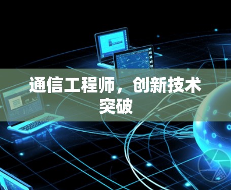 通信工程师,创新技术突破 通信工程师,创新技术突破