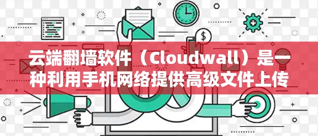 云端翻墙软件(Cloudwall)是一种利用手机网络提供高级文件上传和下载功能的软件,旨在替代或补充手机自带的云端服务。以下是关于其使用的一些关键点 云端翻墙软件(Cloudwall)是一种利用手机网络提供高级文件上传和下载功能的软件,旨在替代或补充手机自带的云端服务。以下是关于其使用的一些关键点