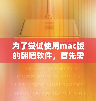 为了尝试使用mac版的翻墙软件，首先需要选择适合的工具。以下是一些推荐的工具及其使用方法