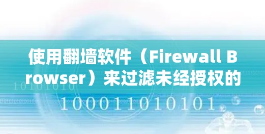 使用翻墙软件(Firewall Browser)来过滤未经授权的网络资源,如播客视频,是通过以下步骤实现的 使用翻墙软件(Firewall Browser)来过滤未经授权的网络资源,如播客视频,是通过以下步骤实现的