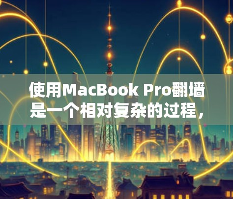 使用MacBook Pro翻墙是一个相对复杂的过程,但可以通过以下步骤来实现 使用MacBook Pro翻墙是一个相对复杂的过程,但可以通过以下步骤来实现