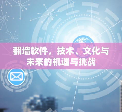 翻墙软件,技术、文化与未来的机遇与挑战 翻墙软件,技术、文化与未来的机遇与挑战
