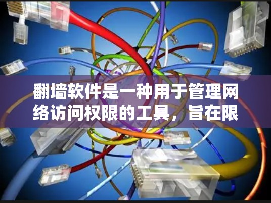 翻墙软件是一种用于管理网络访问权限的工具,旨在限制特定网站的访问,防止恶意访问。以下是关于翻墙软件的详细总结 翻墙软件是一种用于管理网络访问权限的工具,旨在限制特定网站的访问,防止恶意访问。以下是关于翻墙软件的详细总结