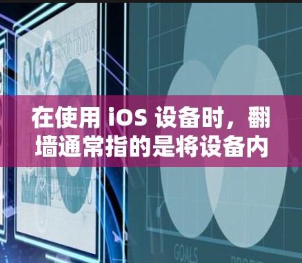 在使用 iOS 设备时,翻墙通常指的是将设备内的网络资源从本地移动到云端,以方便管理和访问。以下是对使用 iOS 设备时翻墙的建议 在使用 iOS 设备时,翻墙通常指的是将设备内的网络资源从本地移动到云端,以方便管理和访问。以下是对使用 iOS 设备时翻墙的建议