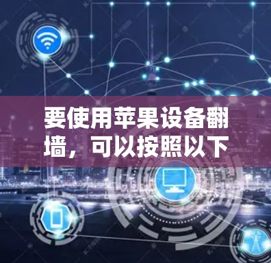 要使用苹果设备翻墙,可以按照以下步骤进行 要使用苹果设备翻墙,可以按照以下步骤进行