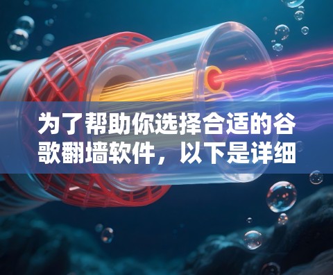 为了帮助你选择合适的谷歌翻墙软件，以下是详细的分析和建议