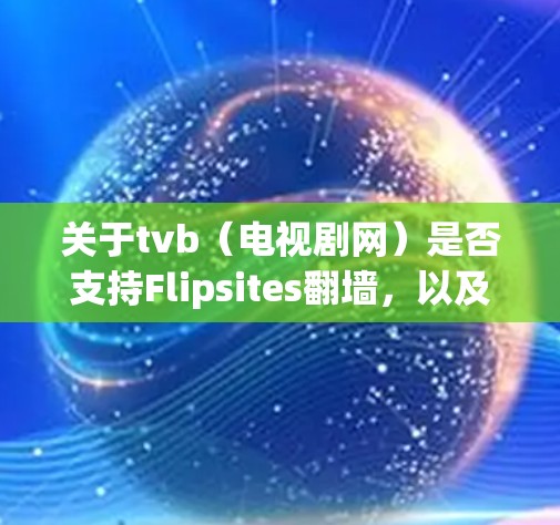关于tvb(电视剧网)是否支持Flipsites翻墙,以及如何实现翻墙的步骤,以下是详细的总结 关于tvb(电视剧网)是否支持Flipsites翻墙,以及如何实现翻墙的步骤,以下是详细的总结