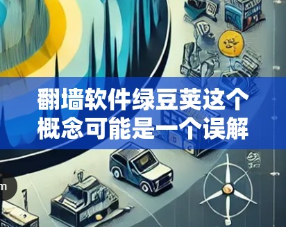 翻墙软件绿豆荚这个概念可能是一个误解或混淆的表述,具体含义需要更明确的定义或上下文。以下是对该概念的逐步解释和建议 翻墙软件绿豆荚这个概念可能是一个误解或混淆的表述,具体含义需要更明确的定义或上下文。以下是对该概念的逐步解释和建议
