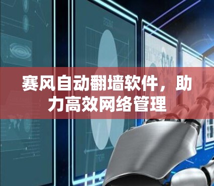 赛风自动翻墙软件,助力高效网络管理 赛风自动翻墙软件,助力高效网络管理