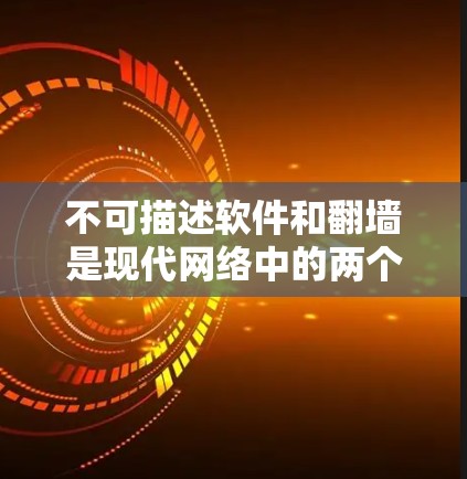 不可描述软件和翻墙是现代网络中的两个重要技术,它们各自在不同方面发挥着重要作用。以下是它们的详细分析 不可描述软件和翻墙是现代网络中的两个重要技术,它们各自在不同方面发挥着重要作用。以下是它们的详细分析