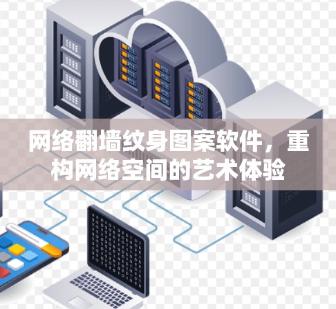 网络翻墙纹身图案软件,重构网络空间的艺术体验 网络翻墙纹身图案软件,重构网络空间的艺术体验