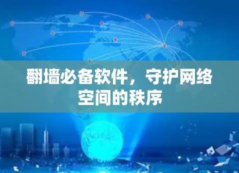 翻墙必备软件,守护网络空间的秩序 翻墙必备软件,守护网络空间的秩序
