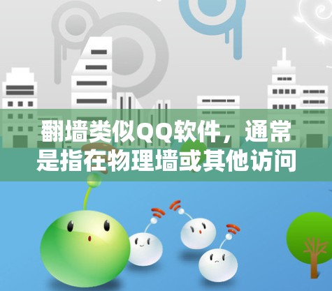 翻墙类似QQ软件，通常是指在物理墙或其他访问限制的情况下，仍然能够使用某些功能或应用。以下是几种可能的解决方案