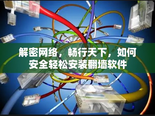 解密网络，畅行天下，如何安全轻松安装翻墙软件