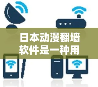 日本动漫翻墙软件是一种用于将日本动漫内容复制到其他国家服务器的工具。以下是关于这些软件的详细信息 日本动漫翻墙软件是一种用于将日本动漫内容复制到其他国家服务器的工具。以下是关于这些软件的详细信息