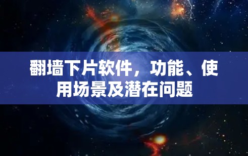 翻墙下片软件,功能、使用场景及潜在问题 翻墙下片软件,功能、使用场景及潜在问题