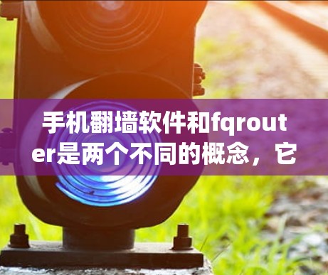 手机翻墙软件和fqrouter是两个不同的概念,它们在技术领域有不同的用途和作用。以下是对它们的详细说明 手机翻墙软件和fqrouter是两个不同的概念,它们在技术领域有不同的用途和作用。以下是对它们的详细说明