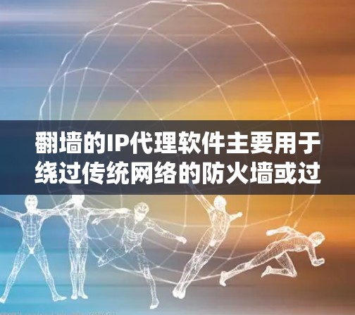 翻墙的IP代理软件主要用于绕过传统网络的防火墙或过滤器，直接连接到互联网。以下是一些常见的翻墙软件和工具，它们可以帮助您测试和配置翻墙设置