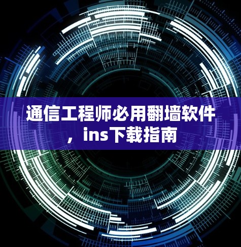 通信工程师必用翻墙软件，ins下载指南