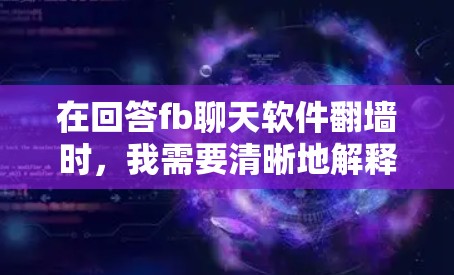 在回答fb聊天软件翻墙时，我需要清晰地解释翻墙的原因、常见解决方案以及如何应对可能的挑战。以下是一个有条理的分步解答