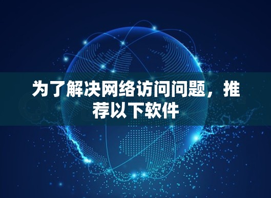 为了解决网络访问问题，推荐以下软件