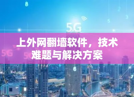 上外网翻墙软件，技术难题与解决方案