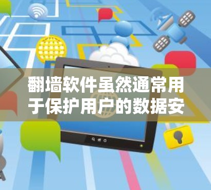 翻墙软件虽然通常用于保护用户的数据安全，防止未经授权的访问，但它本身也是一个需要谨慎使用的工具。以下是一些潜在的危害，以及需要注意的事项