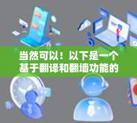 当然可以!以下是一个基于翻译和翻墙功能的通用翻译软件框架,你可以根据自己的需求进行扩展和优化。这个框架涵盖了翻译和翻墙的功能,以及一些基本的用户体验设计 当然可以!以下是一个基于翻译和翻墙功能的通用翻译软件框架,你可以根据自己的需求进行扩展和优化。这个框架涵盖了翻译和翻墙的功能,以及一些基本的用户体验设计