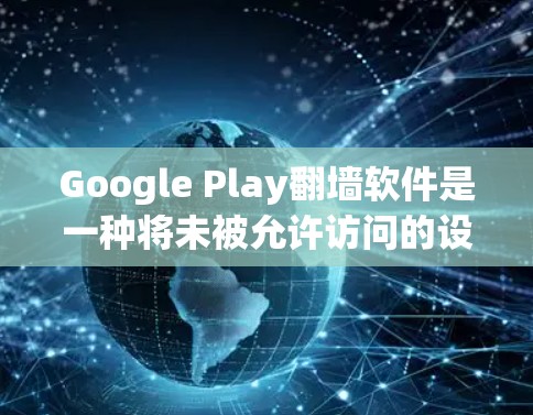 Google Play翻墙软件是一种将未被允许访问的设备(如手机)转移到被访问的设备(如Wi-Fi)之间的网络资源转换工具。以下是详细的分步指南,帮助您理解如何使用这些软件 Google Play翻墙软件是一种将未被允许访问的设备(如手机)转移到被访问的设备(如Wi-Fi)之间的网络资源转换工具。以下是详细的分步指南,帮助您理解如何使用这些软件