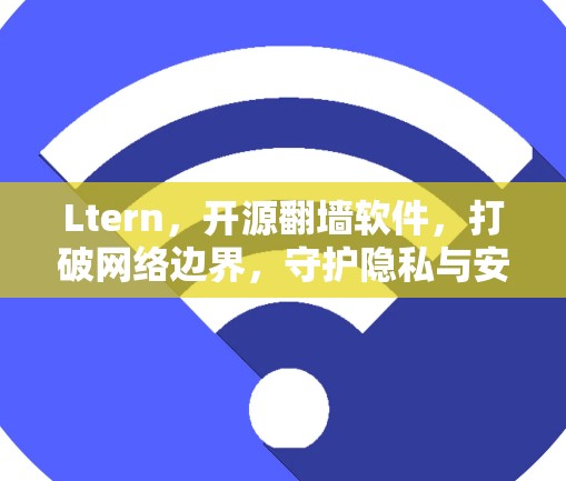 Ltern，开源翻墙软件，打破网络边界，守护隐私与安全