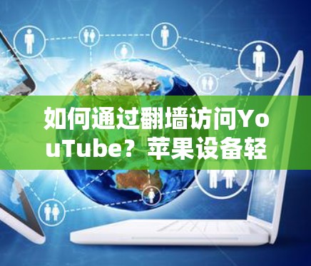 如何通过翻墙访问YouTube?苹果设备轻松使用 如何通过翻墙访问YouTube?苹果设备轻松使用