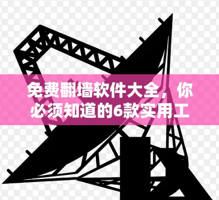 免费翻墙软件大全，你必须知道的6款实用工具