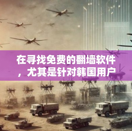 在寻找免费的翻墙软件,尤其是针对韩国用户的预算,可以选择以下几种选项 在寻找免费的翻墙软件,尤其是针对韩国用户的预算,可以选择以下几种选项