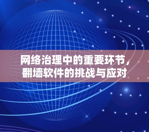 网络治理中的重要环节,翻墙软件的挑战与应对 网络治理中的重要环节,翻墙软件的挑战与应对