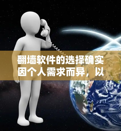 翻墙软件的选择确实因个人需求而异,以下是一些常见的选择及其特点 翻墙软件的选择确实因个人需求而异,以下是一些常见的选择及其特点