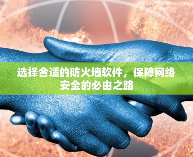 选择合适的防火墙软件，保障网络安全的必由之路