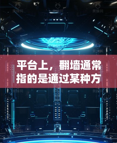 平台上，翻墙通常指的是通过某种方式绕过防火墙或网络限制，以访问特定的直播内容或功能。这种技术通常用于确保直播内容的安全和隐私，例如限制用户观看某些不相关的视频或直播内容